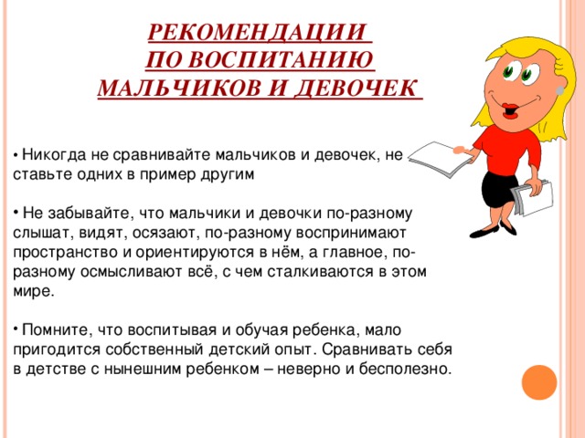 РЕКОМЕНДАЦИИ  ПО ВОСПИТАНИЮ МАЛЬЧИКОВ И ДЕВОЧЕК • Никогда не сравнивайте мальчиков и девочек, не ставьте одних в пример другим