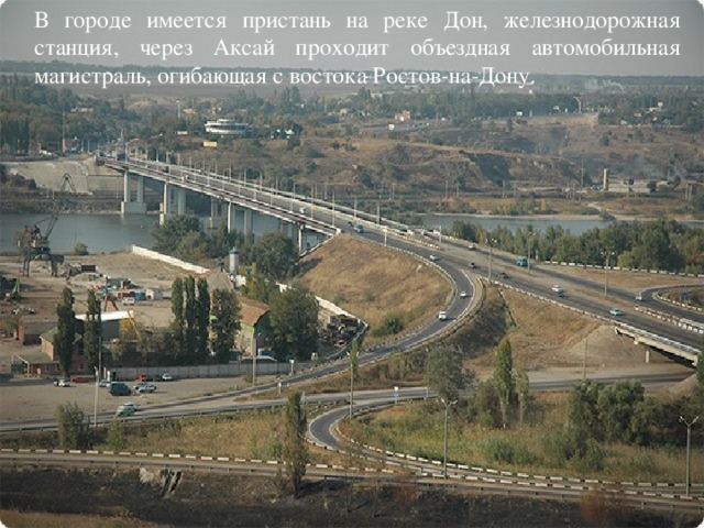 В городе имеется пристань на реке Дон, железнодорожная станция, через Аксай проходит объездная автомобильная магистраль, огибающая с востока Ростов-на-Дону.