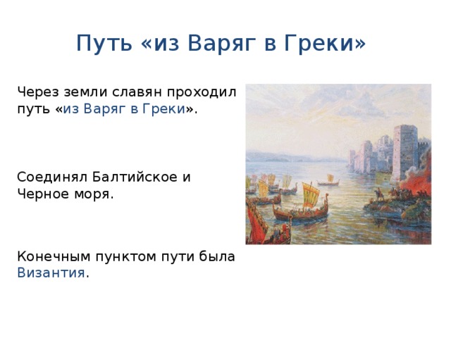 Путь «из Варяг в Греки» Через земли славян проходил путь « из Варяг в Греки ». Соединял Балтийское и Черное моря. Конечным пунктом пути была Византия .