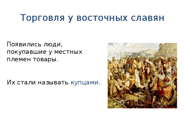 Торговля у восточных славян Появились люди, покупавшие у местных племен товары. Их стали называть купцами .