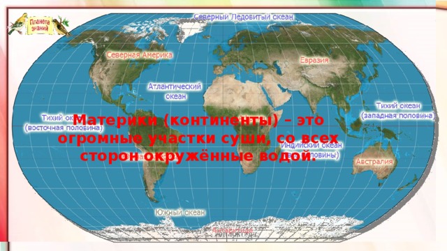 Материки (континенты) – это огромные участки суши, со всех сторон окружённые водой.