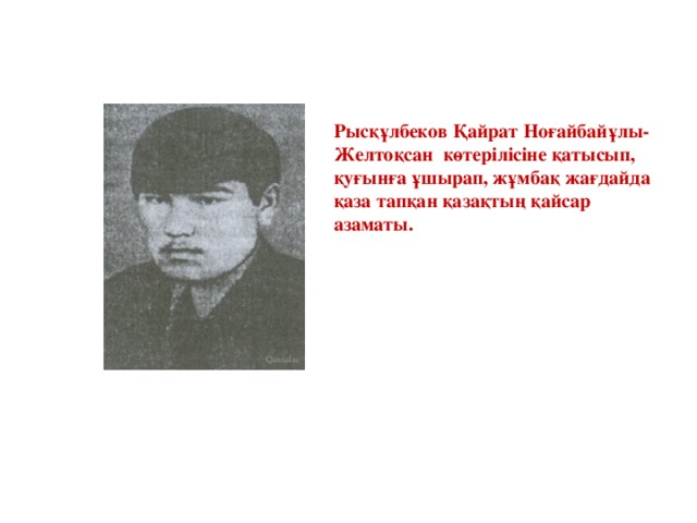 Рысқұлбеков Қайрат Ноғайбайұлы- Желтоқсан көтерілісіне қатысып, қуғынға ұшырап, жұмбақ жағдайда қаза тапқан қазақтың қайсар азаматы.