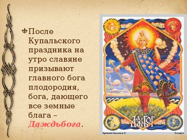 После Купальского праздника на утро славяне призывают главного бога плодородия, бога, дающего все земные блага – Даждьбога .