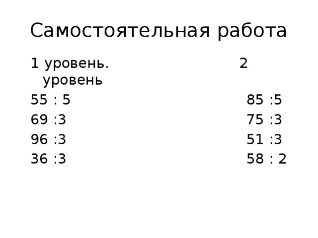 Самостоятельная работа 1 уровень. 2 уровень 55 : 5 85 :5 69 :3 75 :3 96 :3 51 :3 36 :3 58 : 2