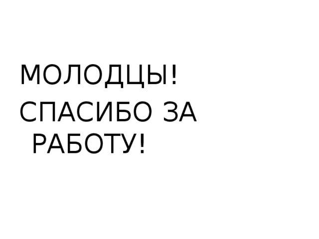 МОЛОДЦЫ! СПАСИБО ЗА РАБОТУ!