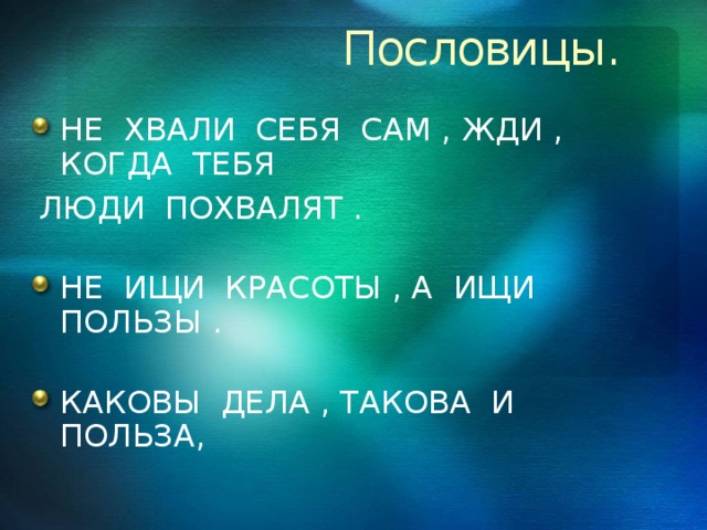 Пословицы. НЕ ХВАЛИ СЕБЯ САМ , ЖДИ , КОГДА ТЕБЯ  ЛЮДИ ПОХВАЛЯТ .