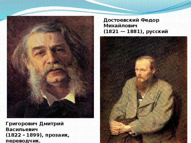 Достоевский Федор Михайлович  (1821 — 1881), русский писатель.    Григорович Дмитрий Васильевич (1822 - 1899), прозаик, переводчик.