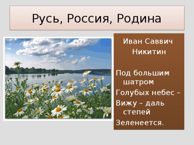 Русь, Россия, Родина Иван Саввич Никитин Под большим шатром Голубых небес – Вижу – даль степей Зеленеется.