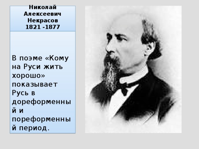 Николай Алексеевич Некрасов  1821 -1877 В поэме «Кому на Руси жить хорошо» показывает Русь в дореформенный и пореформенный период.
