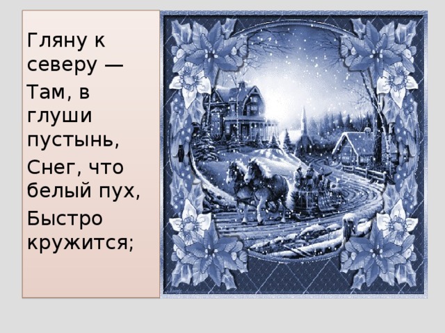 Гляну к северу — Там, в глуши пустынь, Снег, что белый пух, Быстро кружится;