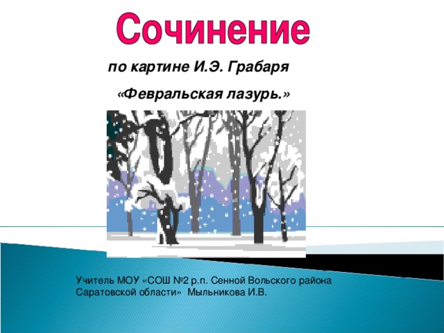 по картине И.Э. Грабаря  «Февральская лазурь.» Учитель МОУ «СОШ №2 р.п. Сенной Вольского района Саратовской области» Мыльникова И.В.