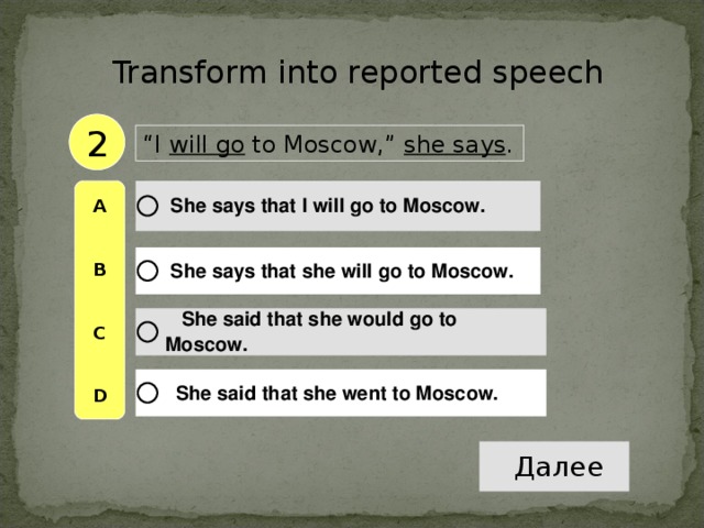 Transform into reported speech 2 “ I will go to Moscow,” she says . A   B   C   D