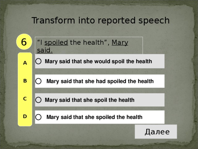Transform into reported speech 6 “ I spoiled the health”, Mary said .  A   B   C   D