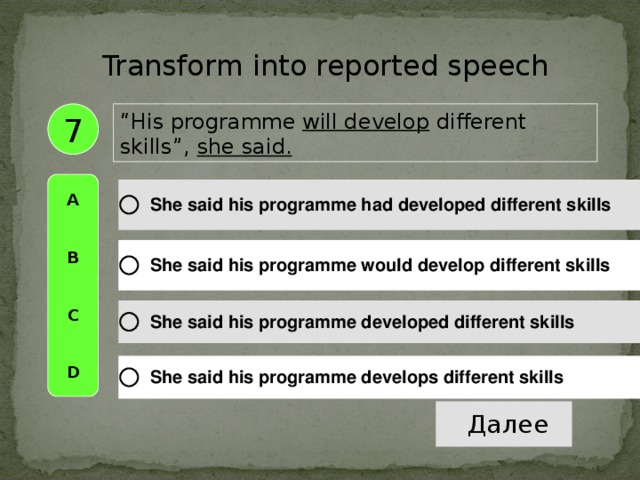 Transform into reported speech “ His programme will develop different skills ”, she said.  7 A   B   C   D