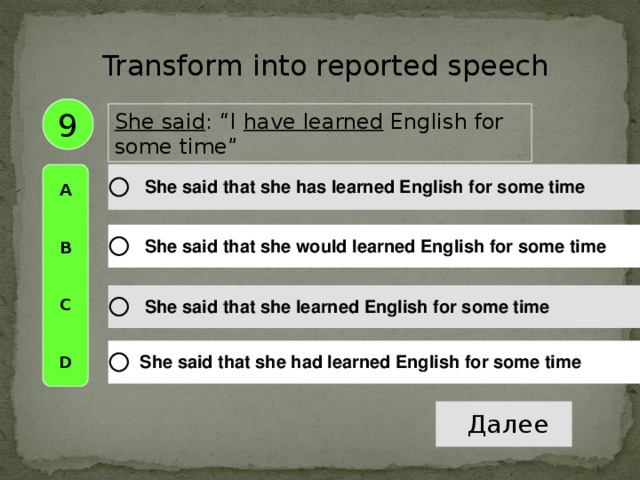 Transform into reported speech 9 She said :  “I have learned English for some time” A   B   C   D
