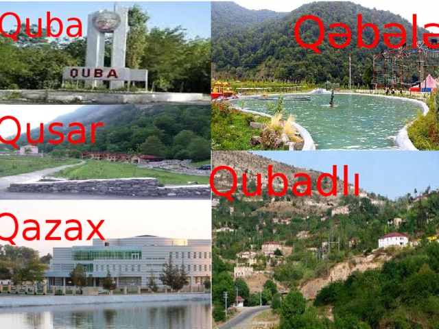 Qəbələ Quba Qusar Qubadlı Qazax