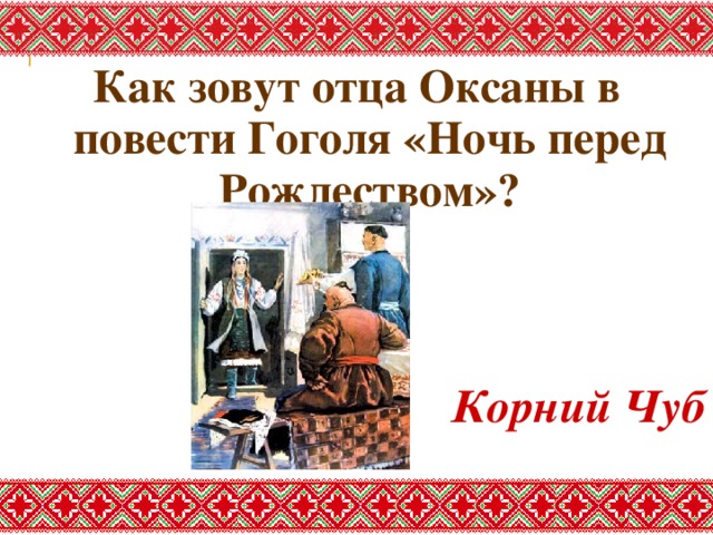 Как зовут отца Оксаны в повести Гоголя «Ночь перед Рождеством»?   Корний Чуб