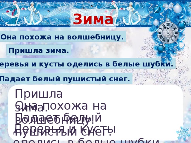 Зима Она похожа на волшебницу. Пришла зима. Деревья и кусты оделись в белые шубки. Падает белый пушистый снег. Пришла зима. Она похожа на волшебницу. Падает белый пушистый снег. Деревья и кусты оделись в белые шубки.