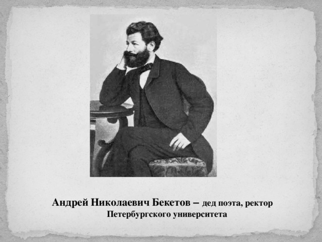 Андрей Николаевич Бекетов – дед поэта, ректор Петербургского университета