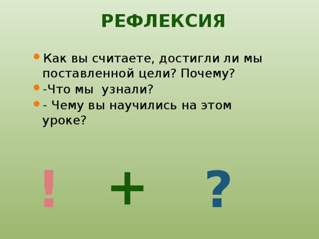 Рефлексия Как вы считаете, достигли ли мы поставленной цели? Почему? -Что мы узнали? - Чему вы научились на этом уроке? + ! ?