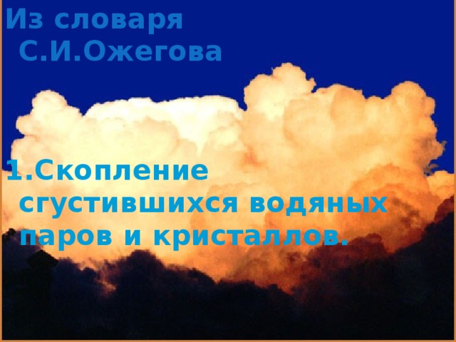 Из словаря С.И.Ожегова   1.Скопление сгустившихся водяных паров и кристаллов.