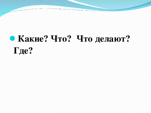 Какие? Что? Что делают? Где?