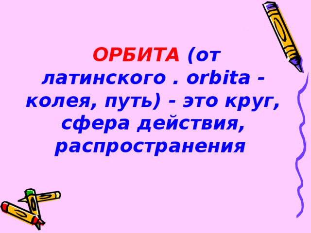 ОРБИТА (от латинского . orbita - колея, путь) - это круг, сфера действия, распространения