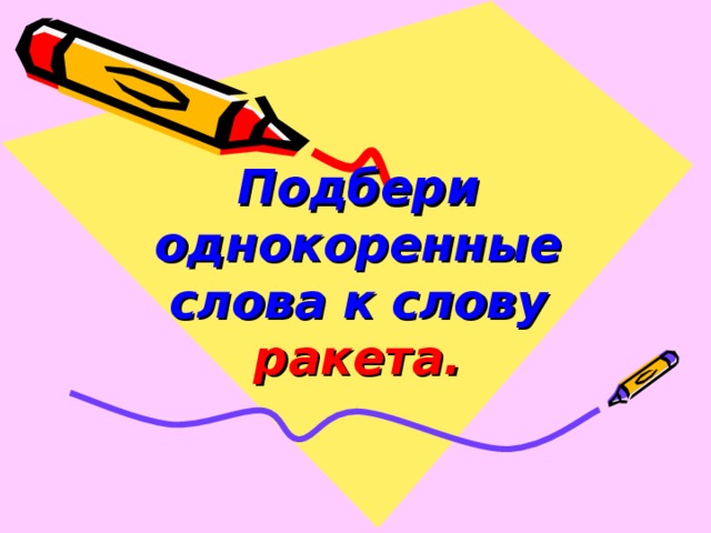 Подбери однокоренные слова к слову ракета.