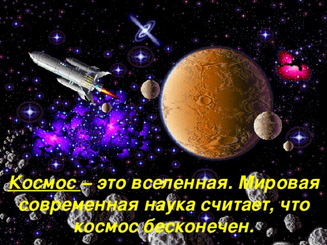 Космос – это вселенная. Мировая современная наука считает, что космос бесконечен.