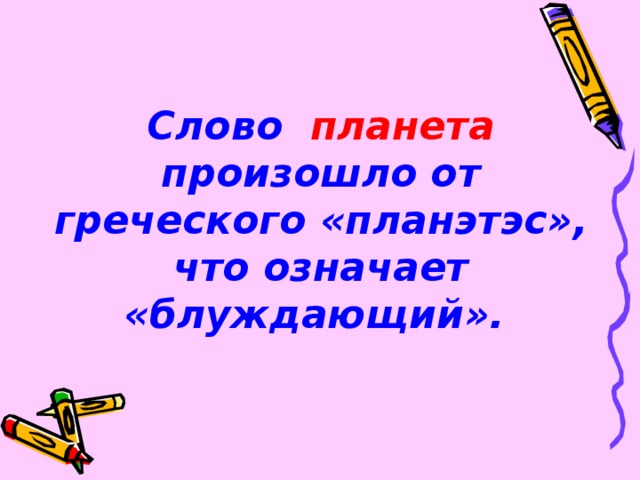 Слово планета произошло от греческого «планэтэс», что означает «блуждающий».