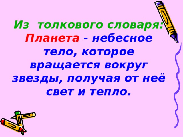 Из толкового словаря:  Планета - небесное тело, которое вращается вокруг звезды, получая от неё свет и тепло.