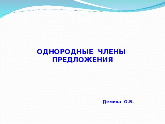 ОДНОРОДНЫЕ ЧЛЕНЫ ПРЕДЛОЖЕНИЯ       Демина О.В.