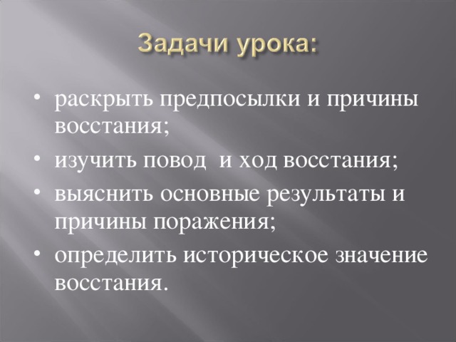 раскрыть предпосылки и причины восстания; изучить повод и ход восстания; выяснить основные результаты и причины поражения; определить историческое значение восстания.