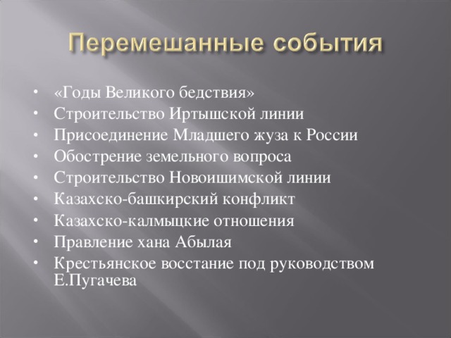 «Годы Великого бедствия» Строительство Иртышской линии Присоединение Младшего жуза к России Обострение земельного вопроса Строительство Новоишимской линии Казахско-башкирский конфликт Казахско-калмыцкие отношения Правление хана Абылая Крестьянское восстание под руководством Е.Пугачева