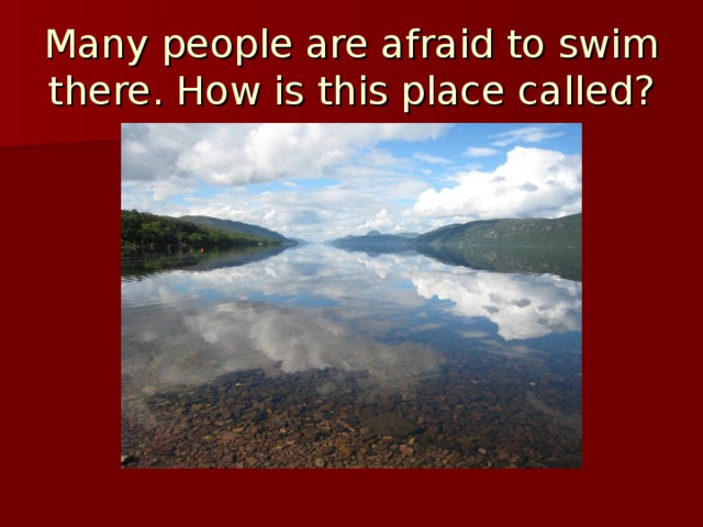 Many people are afraid to swim there. How is this place called?