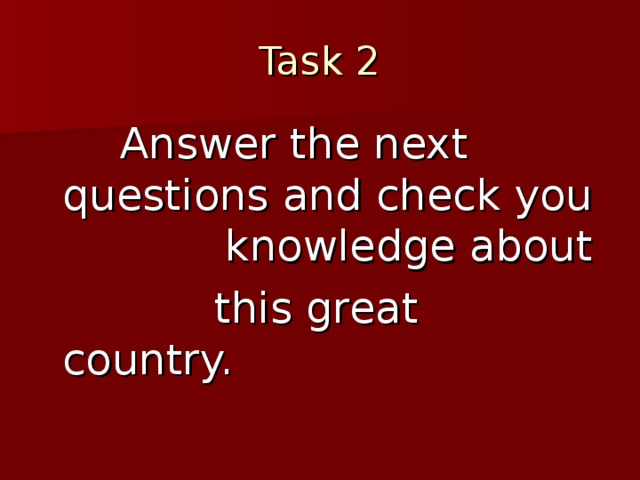 Task 2  Answer the next questions and check you knowledge about  this great country.