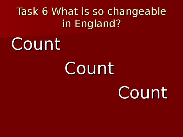 Task 6 What is so changeable in England? Count  Count  Count