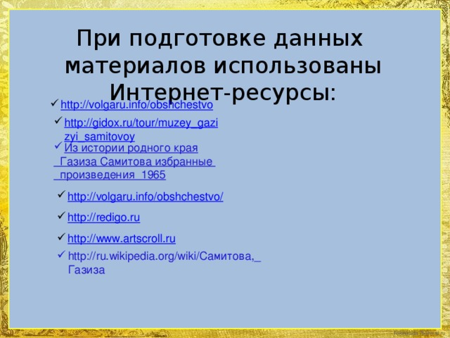 При подготовке данных материалов использованы Интернет-ресурсы: http://volgaru.info/obshchestvo  http://gidox.ru/tour/muzey_gazizyi_samitovoy Из истории родного края  Газиза Самитова избранные  произведения 1965