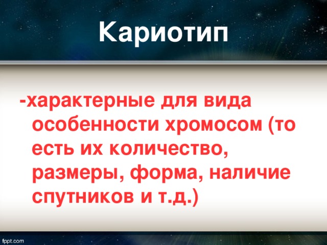 Кариотип  -характерные для вида особенности хромосом (то есть их количество, размеры, форма, наличие спутников и т.д.)