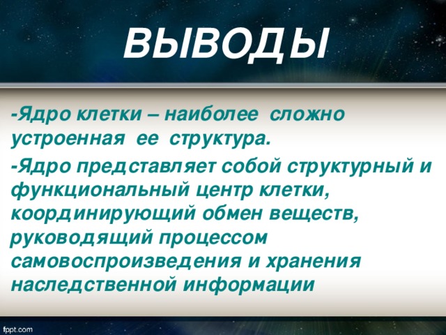 ВЫВОДЫ -Ядро клетки – наиболее сложно устроенная ее структура. -Ядро представляет собой структурный и функциональный центр клетки, координирующий обмен веществ, руководящий процессом самовоспроизведения и хранения наследственной информации