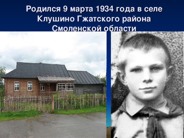 Родился 9 марта 1934 года в селе Клушино Гжатского района Смоленской области