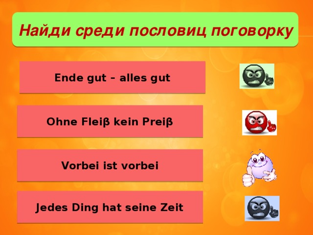 Найди среди пословиц поговорку Ende gut – alles gut Ohne Fleiβ kein Preiβ Vorbei ist vorbei Jedes Ding hat seine Zeit