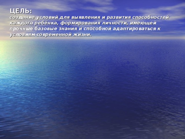 ЦЕЛЬ:  создание условий для выявления и развития способностей каждого ребёнка, формирования личности, имеющей прочные базовые знания и способной адаптироваться к условиям современной жизни.  