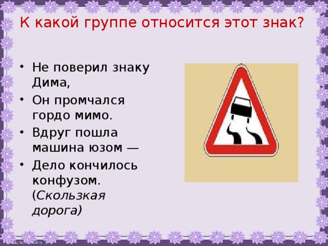 К какой группе относится. Дорожные знаки 3 класс скользкая дорога. К какой группе относится этот знак. Дорожные знаки окружающий мир 3 класс скользкая дорога. К какой группе знаков относится знак скользкая дорога.