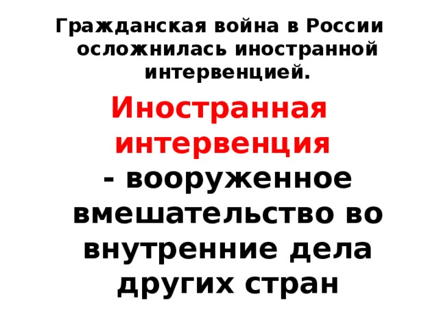 Гражданская война в России осложнилась иностранной интервенцией. Иностранная интервенция  - вооруженное вмешательство во внутренние дела других стран