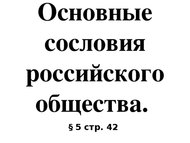 Основные сословия российского общества. § 5 стр. 42