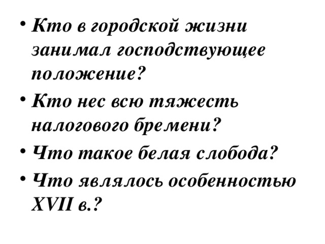 Кто в городской жизни занимал господствующее положение? Кто нес всю тяжесть налогового бремени? Что такое белая слобода? Что являлось особенностью XVII в.?