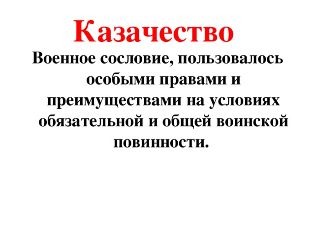 Казачество Военное сословие, пользовалось особыми правами и преимуществами на условиях обязательной и общей воинской повинности.