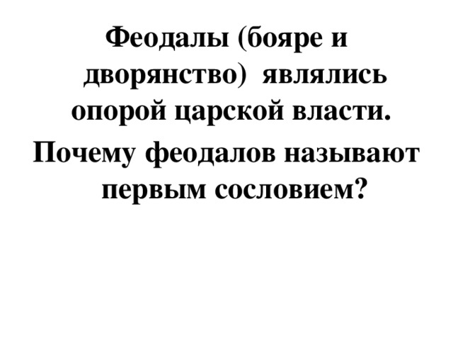 Феодалы (бояре и дворянство) являлись опорой царской власти. Почему феодалов называют первым сословием?