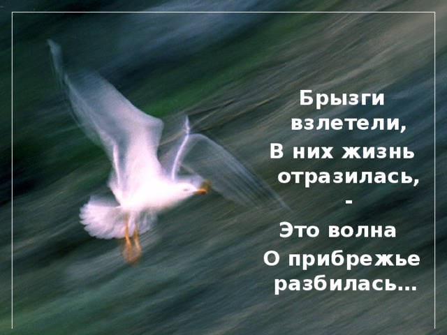 Брызги взлетели, В них жизнь отразилась, - Это волна О прибрежье разбилась…